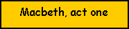 Text Box: Macbeth, act one