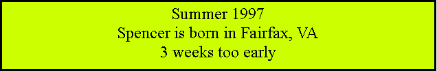 Text Box: Summer 1997Spencer is born in Fairfax, VA3 weeks too early