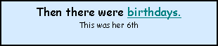 Text Box: Then there were birthdays.This was her 6th