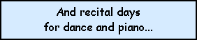 Text Box: And recital days for dance and piano...