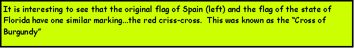Text Box: It is interesting to see that the original flag of Spain (left) and the flag of the state of Florida have one similar marking...the red criss-cross.  This was known as the Cross of Burgundy