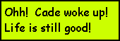 Text Box: Ohh!  Cade woke up!Life is still good!