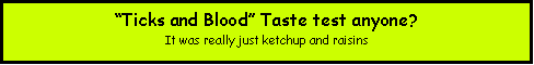 Text Box: Ticks and Blood Taste test anyone?It was really just ketchup and raisins