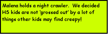Text Box: Malena holds a night crawler.  We decided HS kids are not grossed out by a lot of things other kids may find creepy!