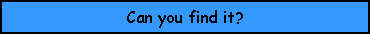 Text Box: Can you find it?