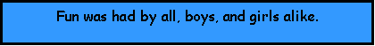 Text Box: Fun was had by all, boys, and girls alike.