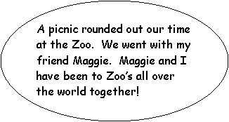Oval: A picnic rounded out our time at the Zoo.  We went with my friend Maggie.  Maggie and I have been to Zoos all over the world together!  