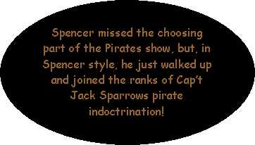 Oval: Spencer missed the choosing part of the Pirates show, but, in Spencer style, he just walked up and joined the ranks of Capt Jack Sparrows pirate indoctrination!