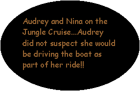 Oval: Audrey and Nina on the Jungle Cruise...Audrey did not suspect she would be driving the boat as part of her ride!!  