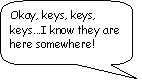 Rounded Rectangular Callout: Okay, keys, keys, keys...I know they are here somewhere!