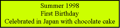 Text Box: Summer 1998First BirthdayCelebrated in Japan with chocolate cake