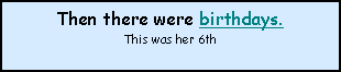 Text Box: Then there were birthdays.
This was her 6th
