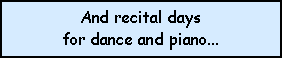 Text Box: And recital days 
for dance and piano...
