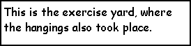 Text Box: This is the exercise yard, where the hangings also took place.