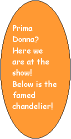 Oval: Prima Donna?  Here we are at the show!  Below is the famed chandelier! 