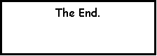 Text Box: The End.